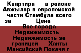 Квартира 2 1 в районе Авжылар в европейской части Стамбула всего за 38000 $. › Цена ­ 38 000 - Все города Недвижимость » Недвижимость за границей   . Ханты-Мансийский,Покачи г.